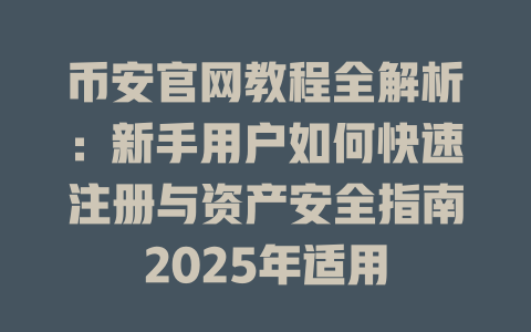 币安官网教程全解析:新手用户如何快速注册与资产安全指南2025年适用 一