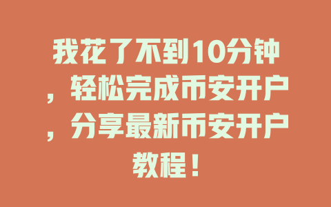 我花了不到10分钟，轻松完成币安开户，分享最新币安开户教程！ 一