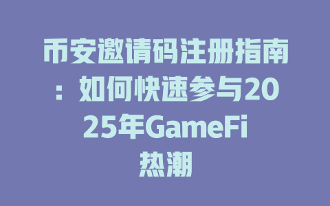 币安邀请码注册指南:如何快速参与2025年GameFi热潮 一