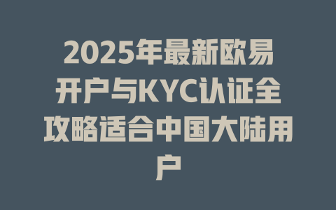 2025年最新欧易开户与KYC认证全攻略适合中国大陆用户 一