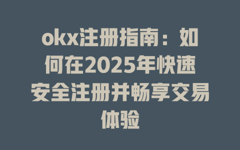 okx注册指南：如何在2025年快速安全注册并畅享交易体验 一