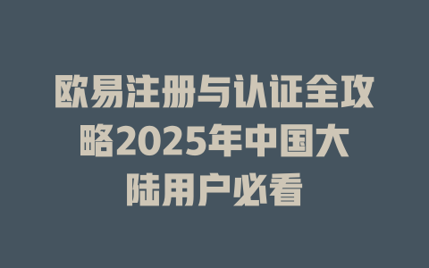 欧易注册与认证全攻略2025年中国大陆用户必看 一