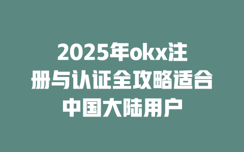 2025年okx注册与认证全攻略适合中国大陆用户 一