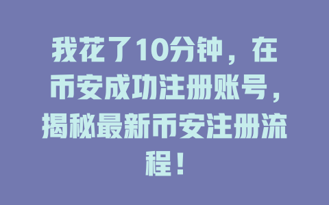我花了10分钟，在币安成功注册账号，揭秘最新币安注册流程！ 一