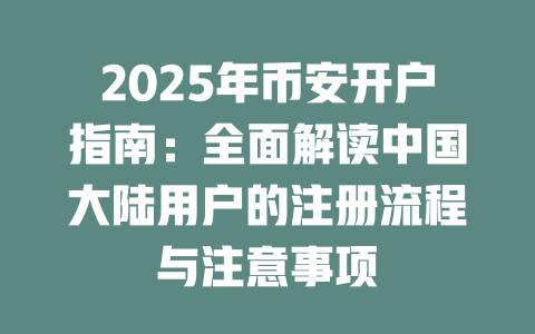 2025年币安开户指南：全面解读中国大陆用户的注册流程与注意事项 一