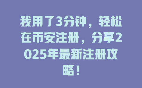 我用了3分钟，轻松在币安注册，分享2025年最新注册攻略！ 一