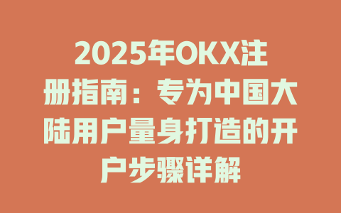 2025年OKX注册指南：专为中国大陆用户量身打造的开户步骤详解 一