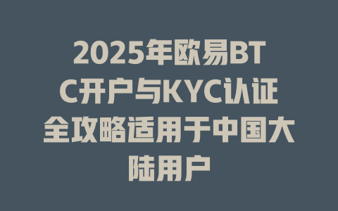 2025年欧易BTC开户与KYC认证全攻略适用于中国大陆用户 一