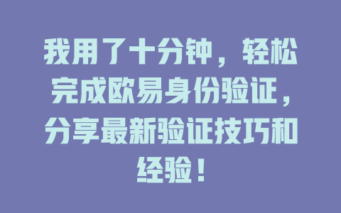 我用了十分钟,轻松完成欧易身份验证,分享最新验证技巧和经验! 一