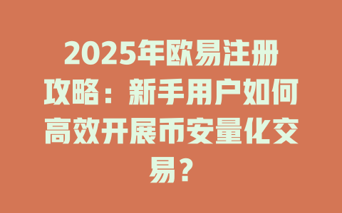 2025年欧易注册攻略：新手用户如何高效开展币安量化交易？ 一