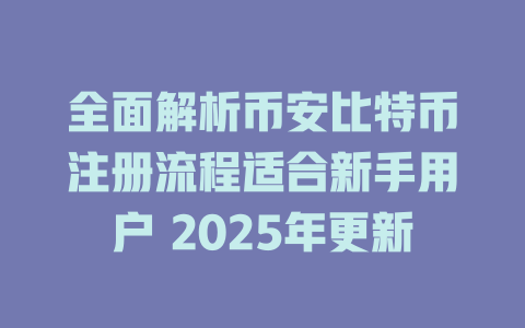 全面解析币安比特币注册流程适合新手用户 2025年更新 一