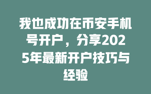 我也成功在币安手机号开户，分享2025年最新开户技巧与经验 一
