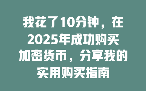 我花了10分钟,在2025年成功购买加密货币,分享我的实用购买指南 一