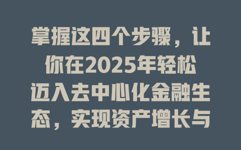 掌握这四个步骤，让你在2025年轻松迈入去中心化金融生态，实现资产增长与风险控制 一