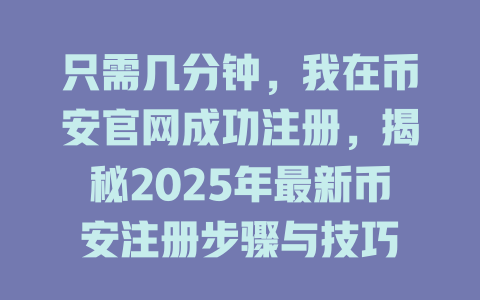只需几分钟，我在币安官网成功注册，揭秘2025年最新币安注册步骤与技巧 一
