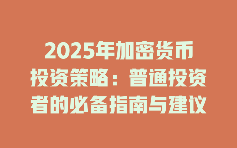 2025年加密货币投资策略：普通投资者的必备指南与建议 一