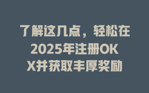 了解这几点,轻松在2025年注册OKX并获取丰厚奖励 一