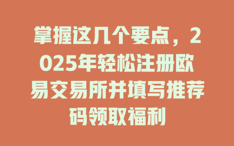 掌握这几个要点,2025年轻松注册欧易交易所并填写推荐码领取福利 一