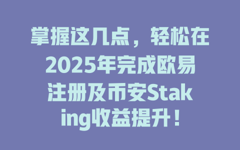 掌握这几点,轻松在2025年完成欧易注册及币安Staking收益提升! 一