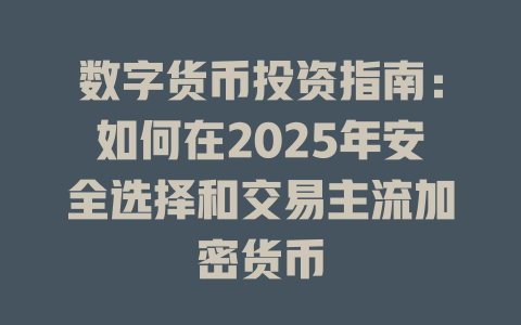 数字货币投资指南：如何在2025年安全选择和交易主流加密货币 一