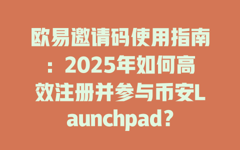 欧易邀请码使用指南：2025年如何高效注册并参与币安Launchpad？ 一