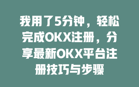 我用了5分钟,轻松完成OKX注册,分享最新OKX平台注册技巧与步骤 一