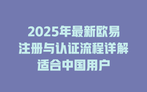 2025年最新欧易注册与认证流程详解适合中国用户 一