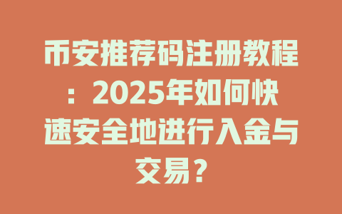 币安推荐码注册教程:2025年如何快速安全地进行入金与交易? 一