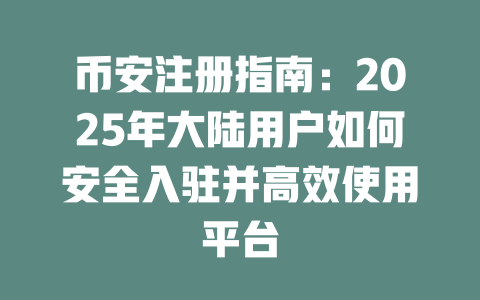 币安注册指南：2025年大陆用户如何安全入驻并高效使用平台 一