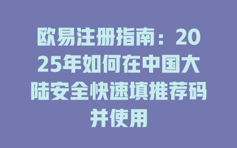 欧易注册指南：2025年如何在中国大陆安全快速填推荐码并使用 一