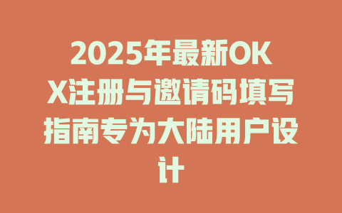 2025年最新OKX注册与邀请码填写指南专为大陆用户设计 一