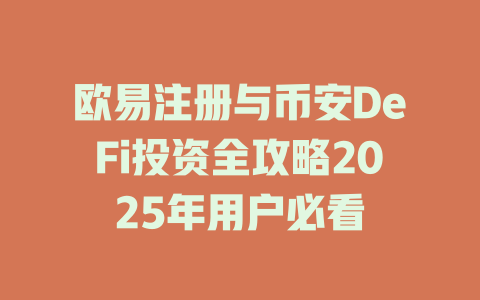 欧易注册与币安DeFi投资全攻略2025年用户必看 一