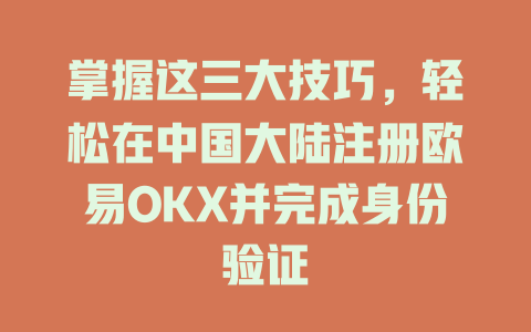 掌握这三大技巧,轻松在中国大陆注册欧易OKX并完成身份验证 一