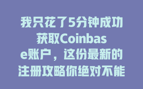 我只花了5分钟成功获取Coinbase账户,这份最新的注册攻略你绝对不能错过! 一
