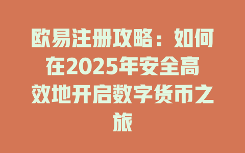 欧易注册攻略:如何在2025年安全高效地开启数字货币之旅 一