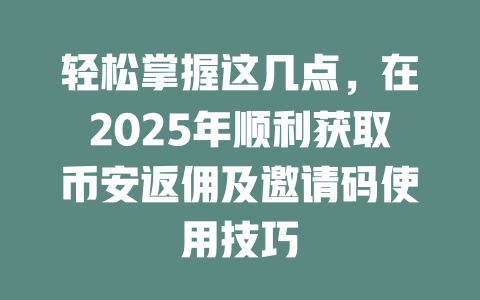 轻松掌握这几点,在2025年顺利获取币安返佣及邀请码使用技巧 一