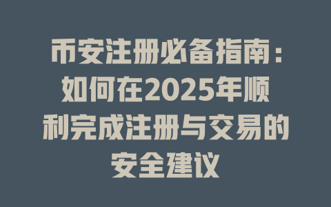 币安注册必备指南：如何在2025年顺利完成注册与交易的安全建议 一