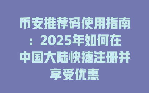 币安推荐码使用指南：2025年如何在中国大陆快捷注册并享受优惠 一