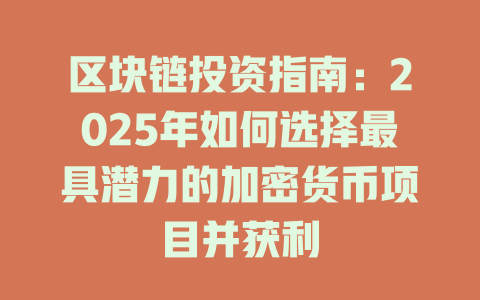 区块链投资指南:2025年如何选择最具潜力的加密货币项目并获利 一