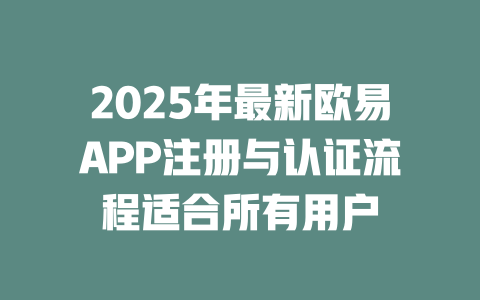 2025年最新欧易APP注册与认证流程适合所有用户 一