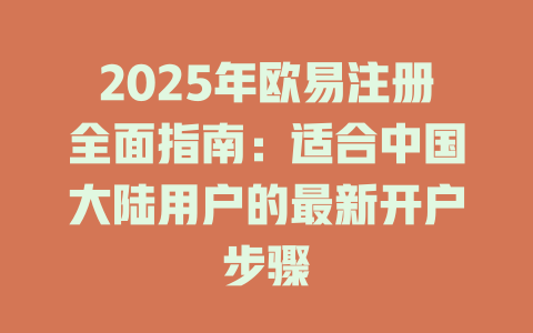 2025年欧易注册全面指南:适合中国大陆用户的最新开户步骤 一