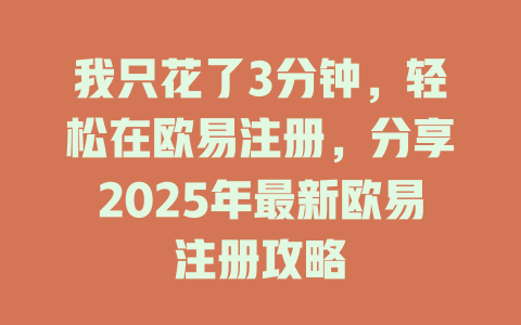 我只花了3分钟，轻松在欧易注册，分享2025年最新欧易注册攻略 一