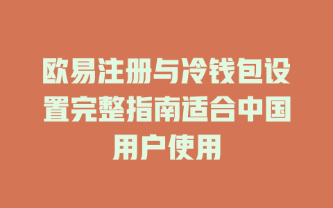 欧易注册与冷钱包设置完整指南适合中国用户使用 一
