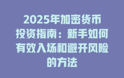 2025年加密货币投资指南:新手如何有效入场和避开风险的方法 一