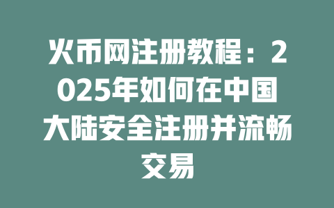 火币网注册教程:2025年如何在中国大陆安全注册并流畅交易 一