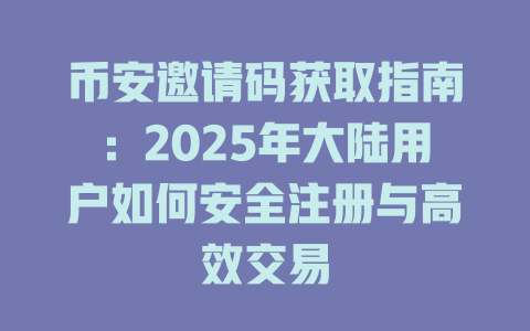币安邀请码获取指南:2025年大陆用户如何安全注册与高效交易 一