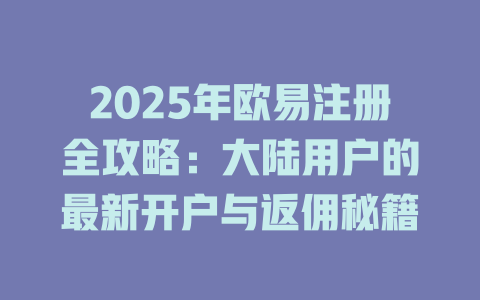 2025年欧易注册全攻略：大陆用户的最新开户与返佣秘籍 一