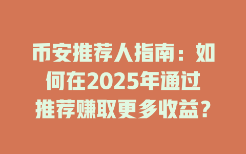 币安推荐人指南:如何在2025年通过推荐赚取更多收益? 一