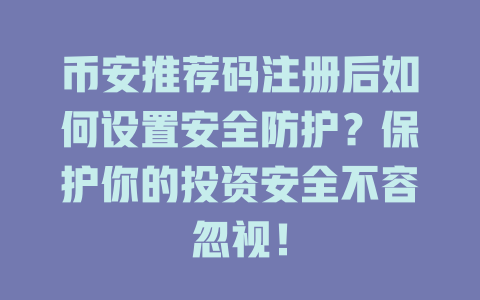 币安推荐码注册后如何设置安全防护?保护你的投资安全不容忽视! 一