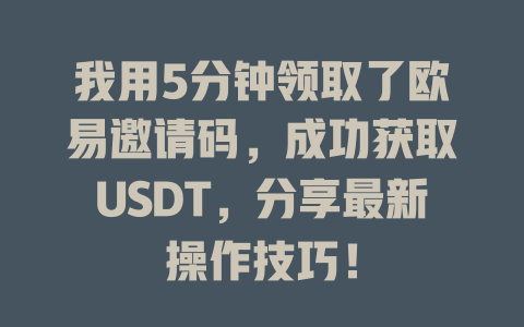 我用5分钟领取了欧易邀请码，成功获取USDT，分享最新操作技巧！ 一